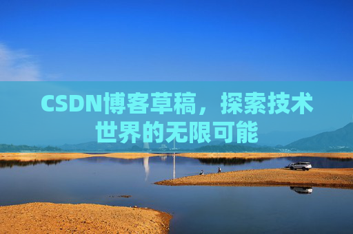 CSDN博客草稿，探索技术世界的无限可能